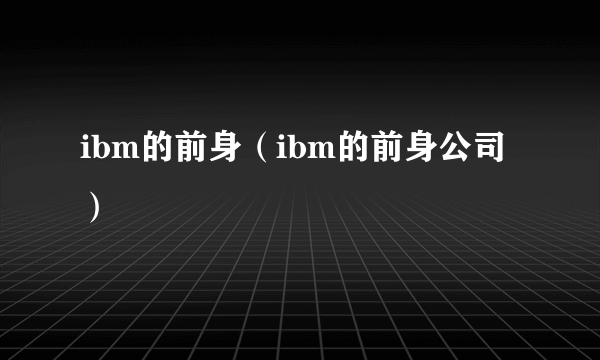 ibm的前身（ibm的前身公司）