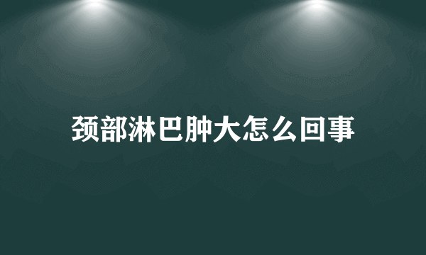 颈部淋巴肿大怎么回事