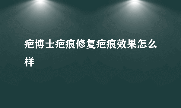 疤博士疤痕修复疤痕效果怎么样