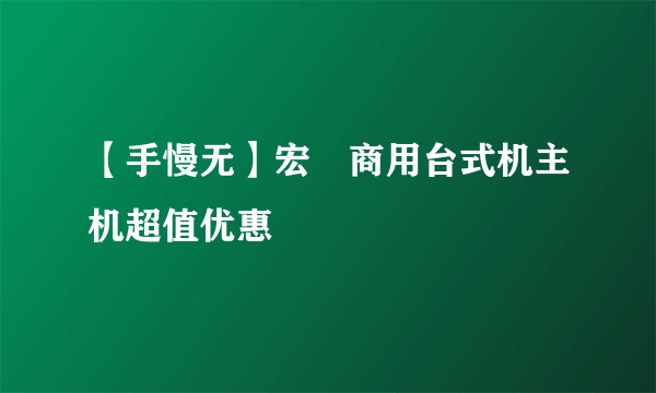 【手慢无】宏碁商用台式机主机超值优惠