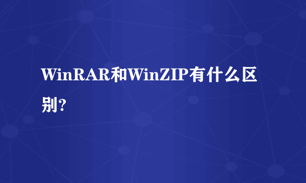 WinRAR和WinZIP有什么区别?