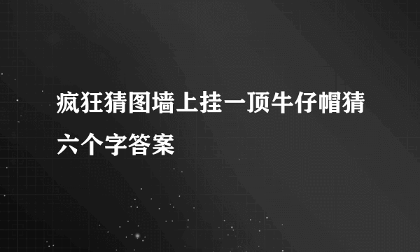 疯狂猜图墙上挂一顶牛仔帽猜六个字答案