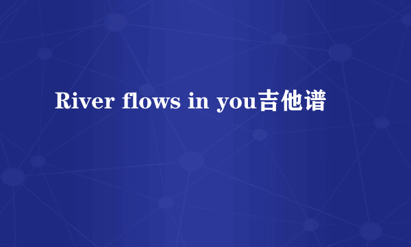 River flows in you吉他谱