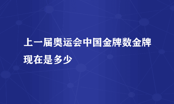 上一届奥运会中国金牌数金牌现在是多少