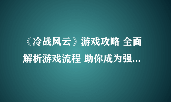 《冷战风云》游戏攻略 全面解析游戏流程 助你成为强大的领袖