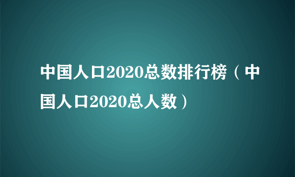 中国人口2020总数排行榜（中国人口2020总人数）