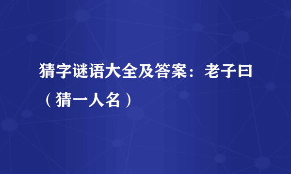 猜字谜语大全及答案：老子曰（猜一人名）