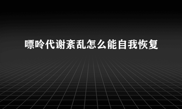 嘌呤代谢紊乱怎么能自我恢复