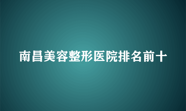 南昌美容整形医院排名前十