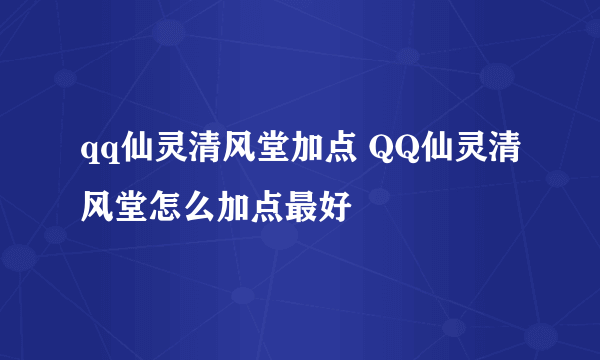 qq仙灵清风堂加点 QQ仙灵清风堂怎么加点最好