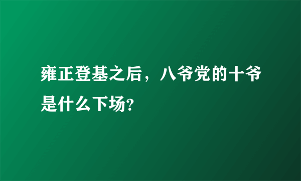 雍正登基之后，八爷党的十爷是什么下场？