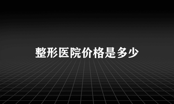 整形医院价格是多少