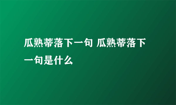 瓜熟蒂落下一句 瓜熟蒂落下一句是什么