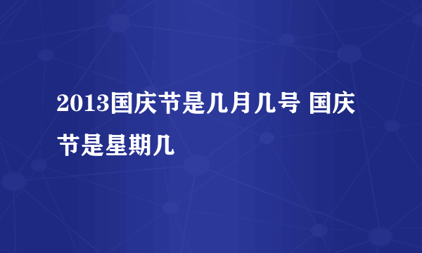 2013国庆节是几月几号 国庆节是星期几