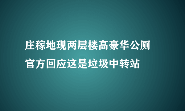 庄稼地现两层楼高豪华公厕 官方回应这是垃圾中转站