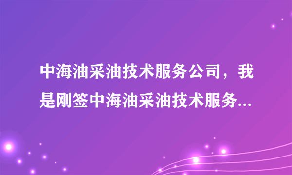 中海油采油技术服务公司，我是刚签中海油采油技术服务公司的一名毕业生那里怎么样啊