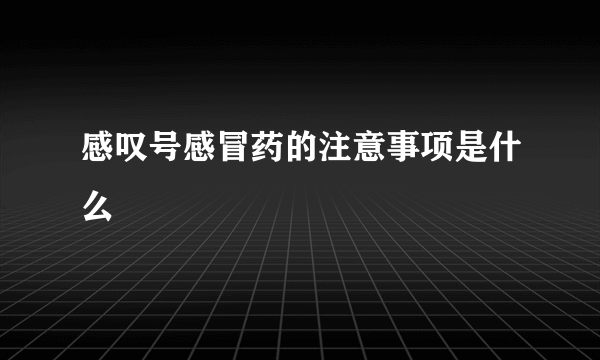 感叹号感冒药的注意事项是什么