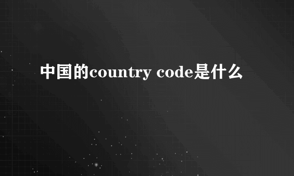 中国的country code是什么