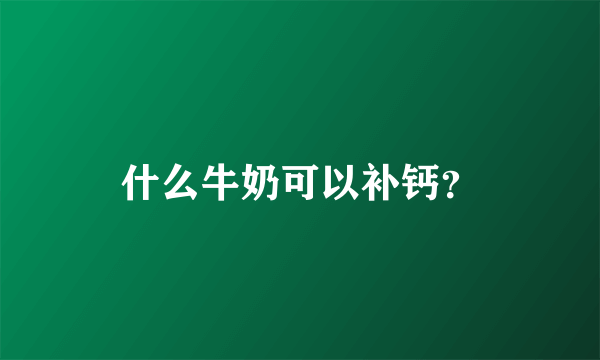 什么牛奶可以补钙？