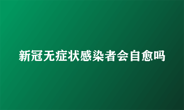 新冠无症状感染者会自愈吗