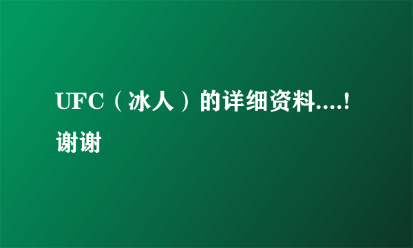 UFC（冰人）的详细资料....! 谢谢