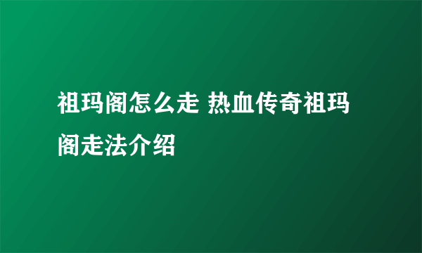 祖玛阁怎么走 热血传奇祖玛阁走法介绍