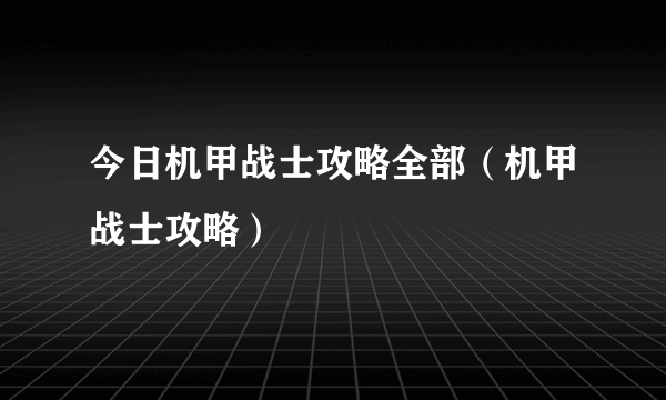 今日机甲战士攻略全部（机甲战士攻略）