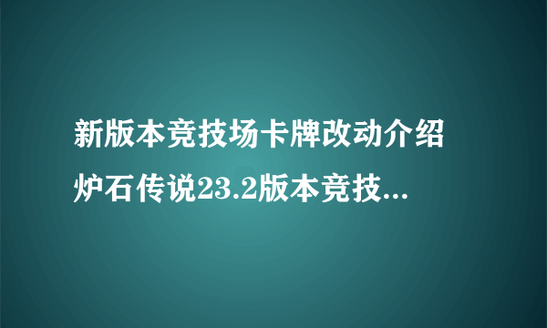 新版本竞技场卡牌改动介绍 炉石传说23.2版本竞技场卡牌有什么改动