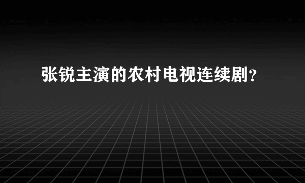 张锐主演的农村电视连续剧？