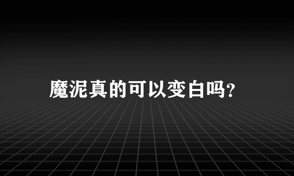 魔泥真的可以变白吗？