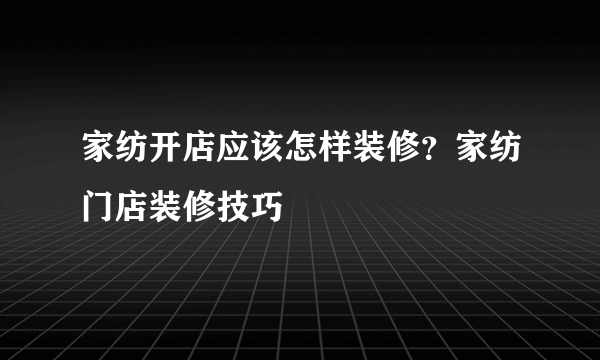 家纺开店应该怎样装修？家纺门店装修技巧