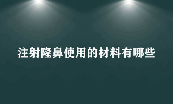 注射隆鼻使用的材料有哪些