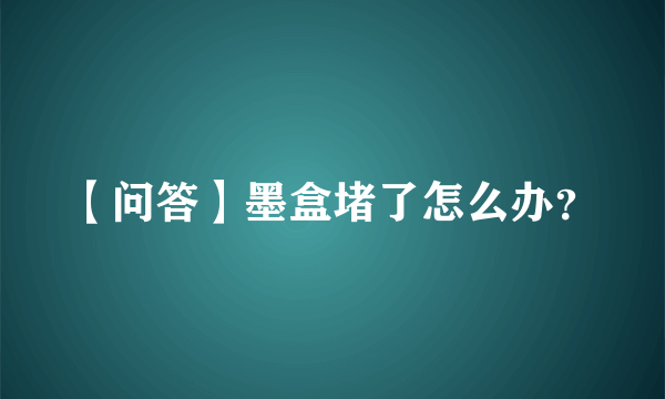 【问答】墨盒堵了怎么办？