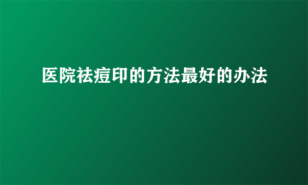 医院祛痘印的方法最好的办法