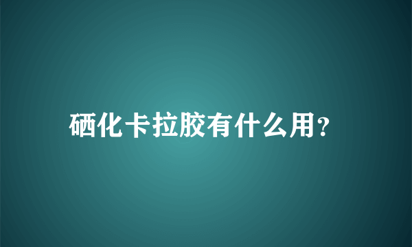 硒化卡拉胶有什么用？