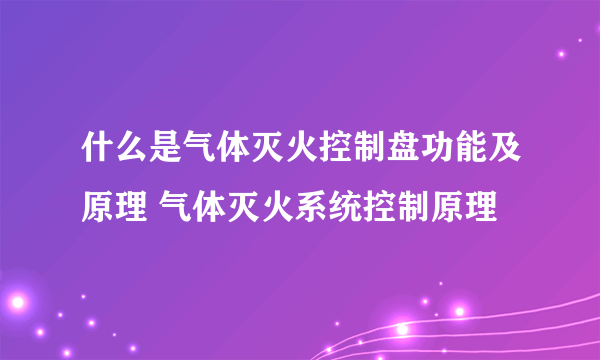 什么是气体灭火控制盘功能及原理 气体灭火系统控制原理