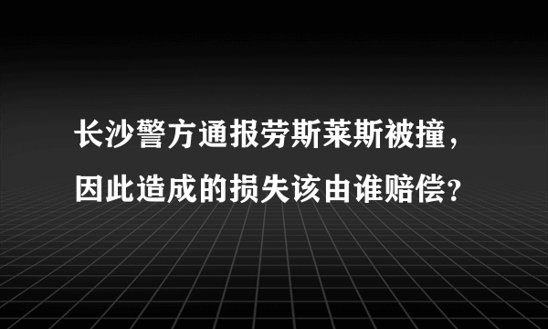 长沙警方通报劳斯莱斯被撞，因此造成的损失该由谁赔偿？