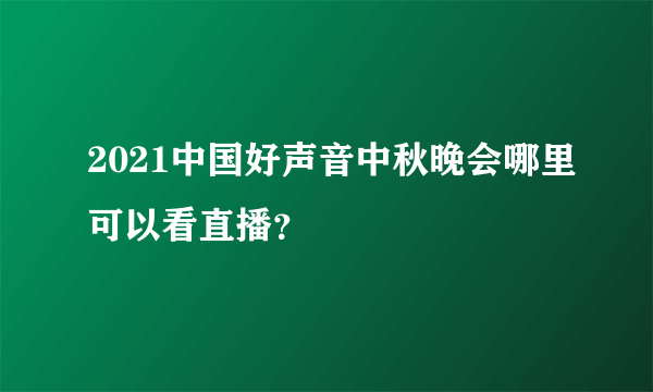 2021中国好声音中秋晚会哪里可以看直播？