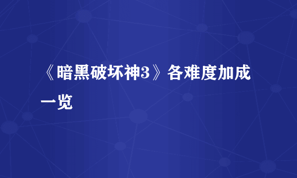 《暗黑破坏神3》各难度加成一览