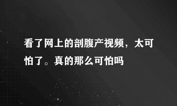 看了网上的剖腹产视频，太可怕了。真的那么可怕吗