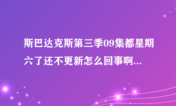 斯巴达克斯第三季09集都星期六了还不更新怎么回事啊 急死我了