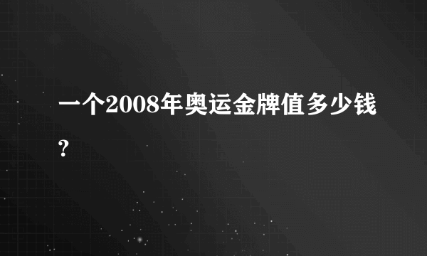 一个2008年奥运金牌值多少钱？