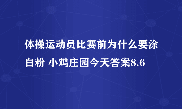 体操运动员比赛前为什么要涂白粉 小鸡庄园今天答案8.6