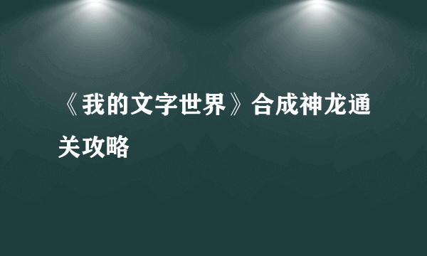 《我的文字世界》合成神龙通关攻略