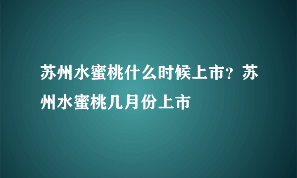 苏州水蜜桃什么时候上市？苏州水蜜桃几月份上市