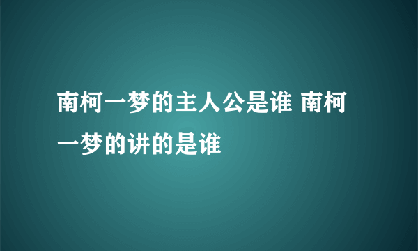 南柯一梦的主人公是谁 南柯一梦的讲的是谁