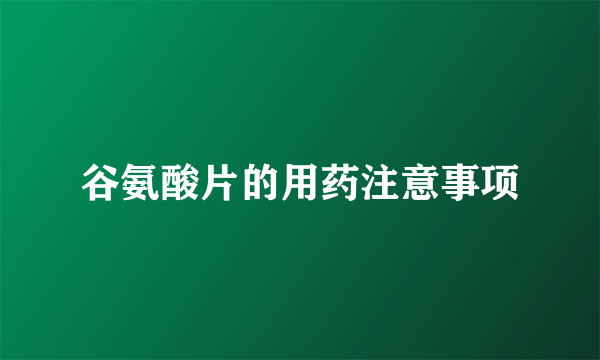 谷氨酸片的用药注意事项