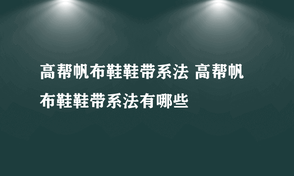 高帮帆布鞋鞋带系法 高帮帆布鞋鞋带系法有哪些