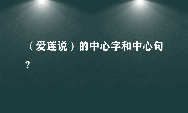 （爱莲说）的中心字和中心句?