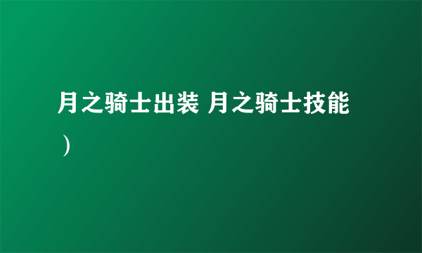 月之骑士出装 月之骑士技能）